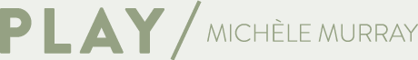 PLAY / Michèle Murray